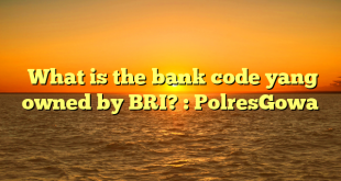  What is the bank code yang owned by BRI? : PolresGowa